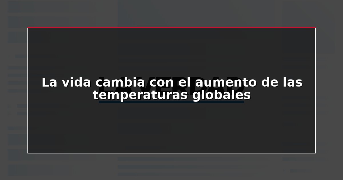 La vida cambia con el aumento de las temperaturas globales