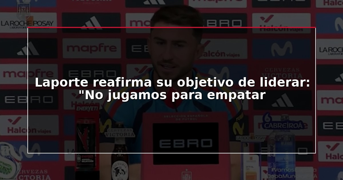 Laporte reafirma su objetivo de liderar: “No jugamos para empatar