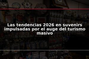 Las tendencias 2026 en suvenirs impulsadas por el auge del turismo masivo