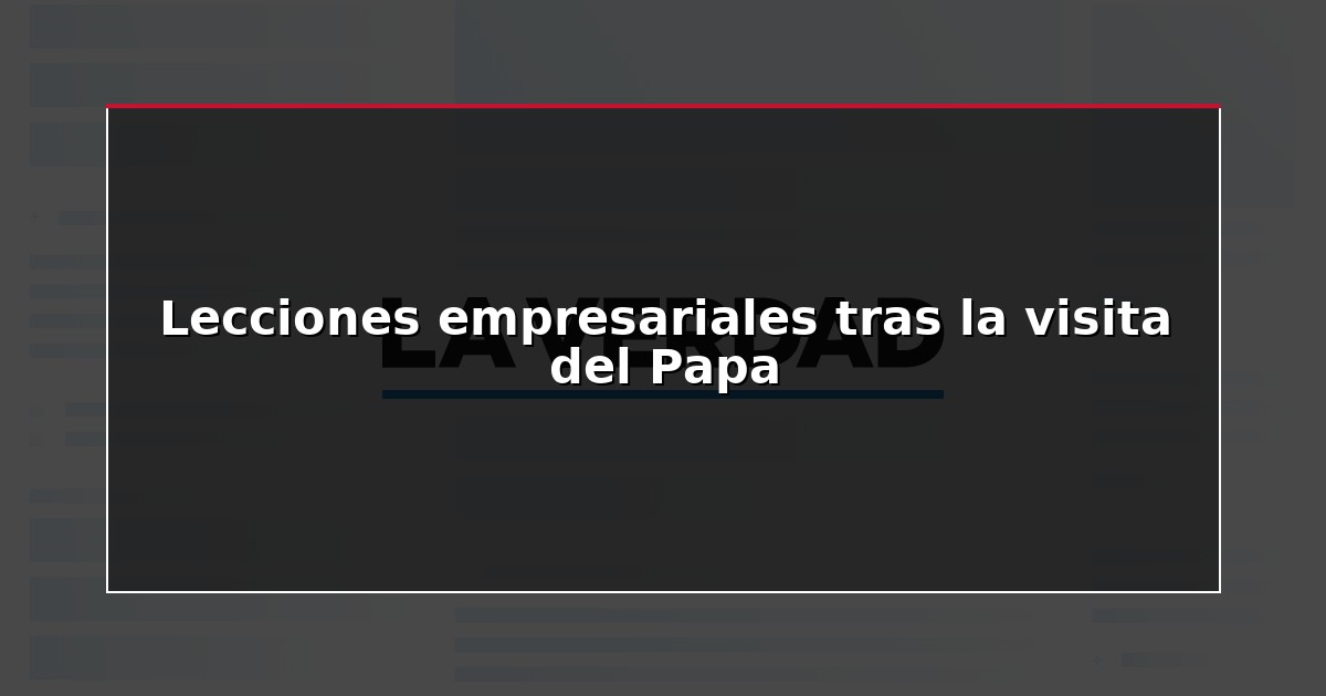 Lecciones empresariales tras la visita del Papa