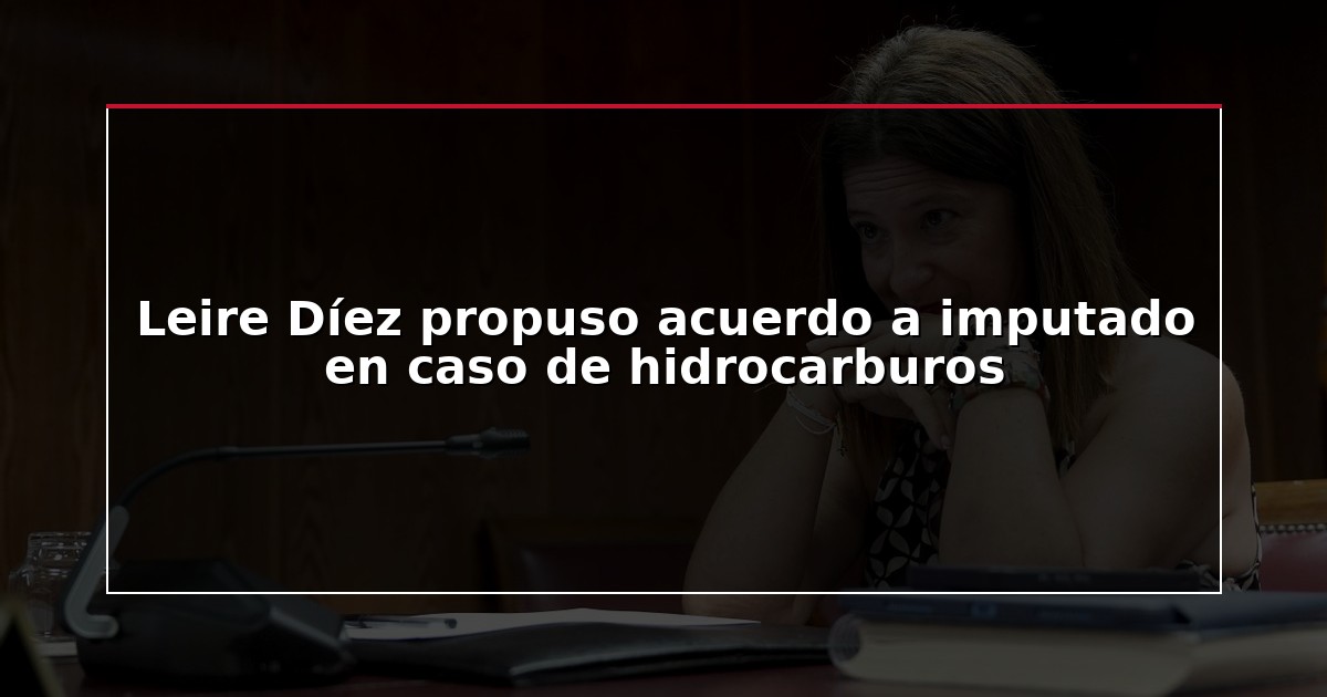 Leire Díez propuso acuerdo a imputado en caso de hidrocarburos