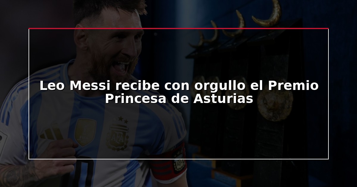 Leo Messi recibe con orgullo el Premio Princesa de Asturias