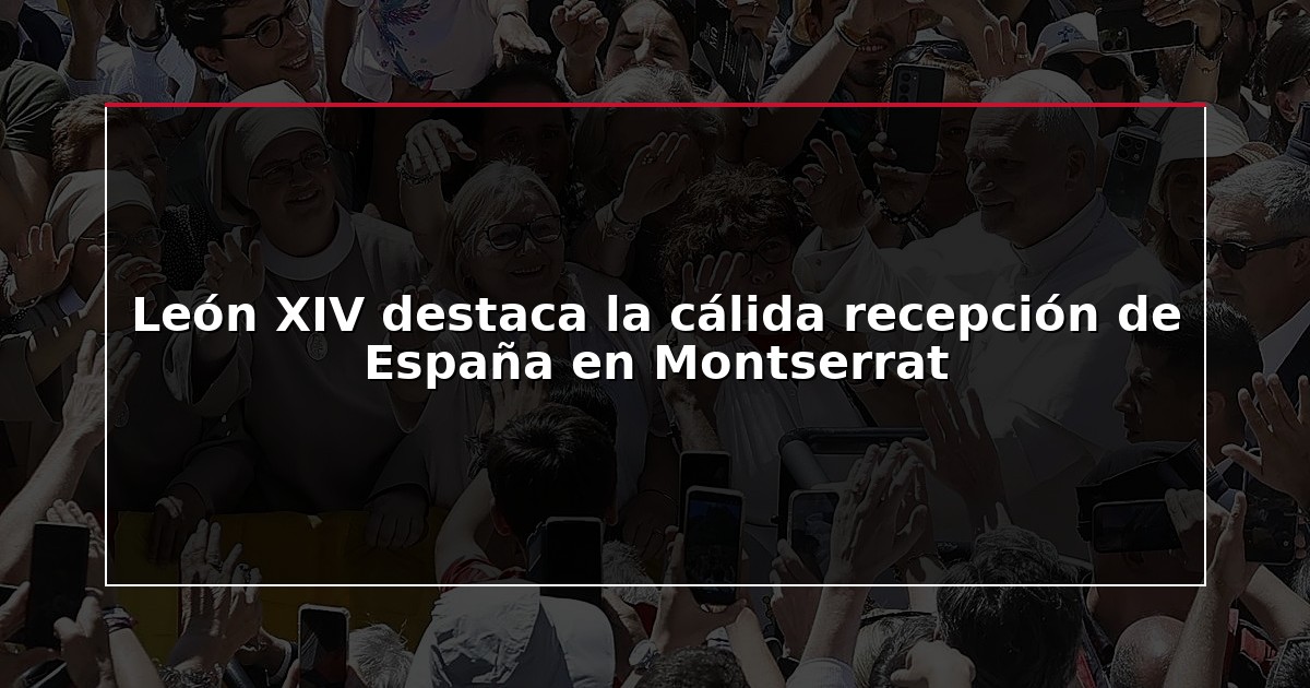 León XIV destaca la cálida recepción de España en Montserrat