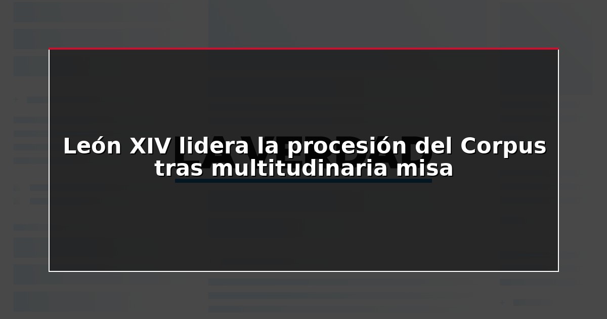 León XIV lidera la procesión del Corpus tras multitudinaria misa