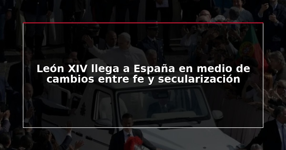 León XIV llega a España en medio de cambios entre fe y secularización