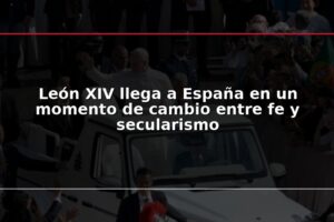 León XIV llega a España en un momento de cambio entre fe y secularismo