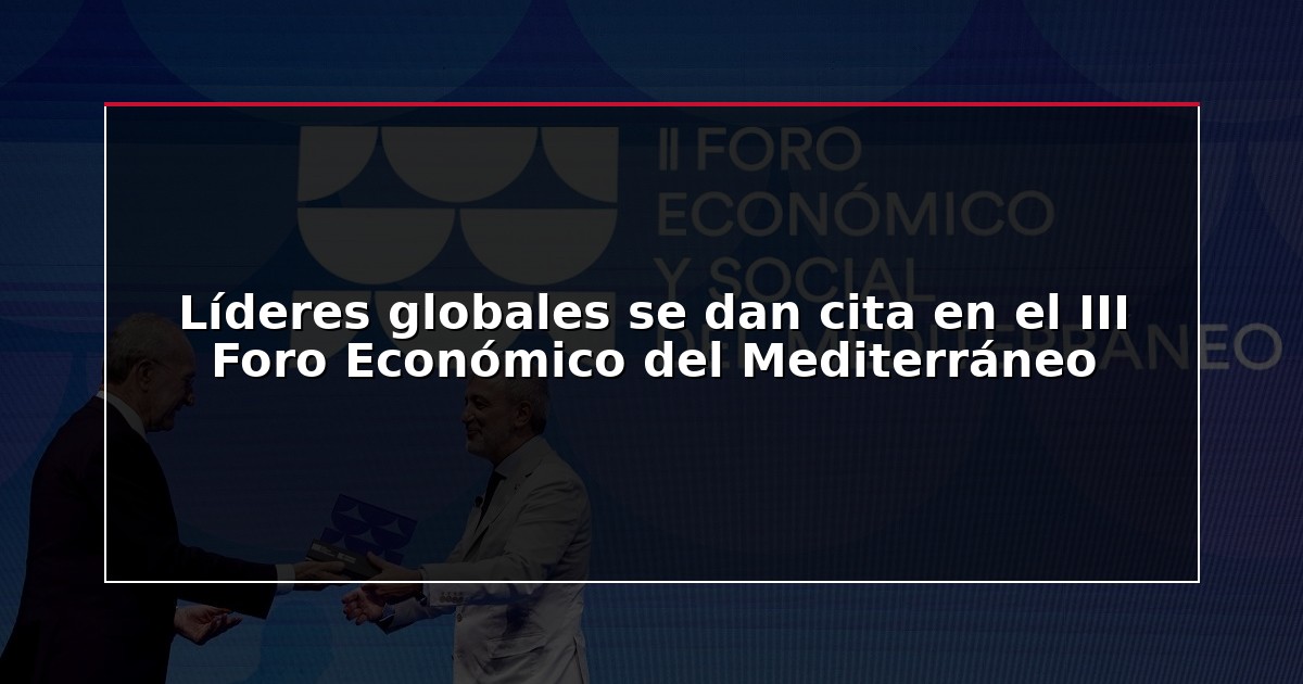 Líderes globales se dan cita en el III Foro Económico del Mediterráneo
