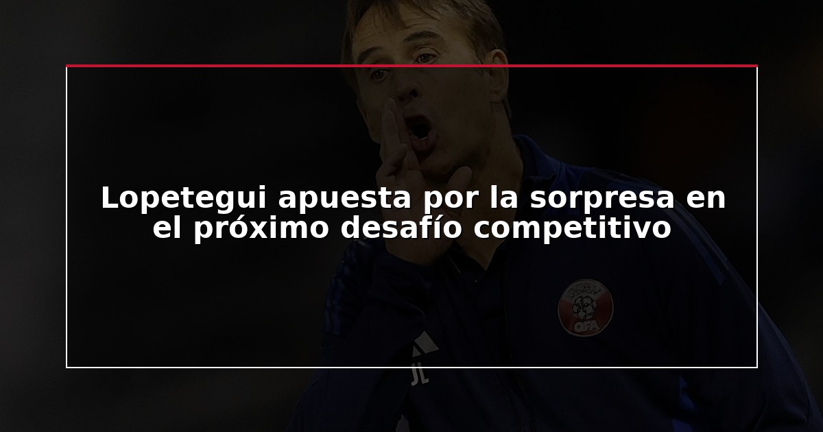 Lopetegui apuesta por la sorpresa en el próximo desafío competitivo