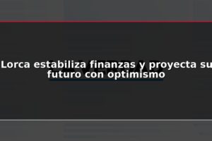 Lorca estabiliza finanzas y proyecta su futuro con optimismo