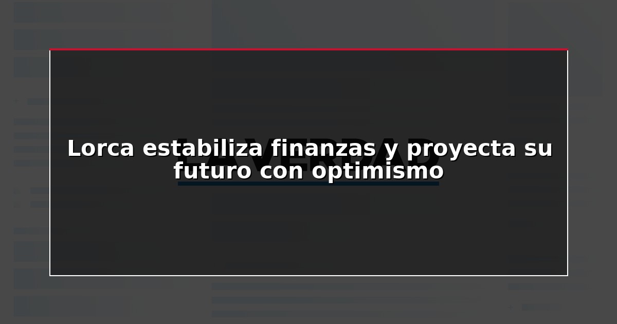 Lorca estabiliza finanzas y proyecta su futuro con optimismo