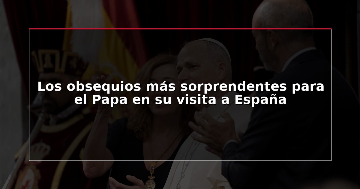 Los obsequios más sorprendentes para el Papa en su visita a España