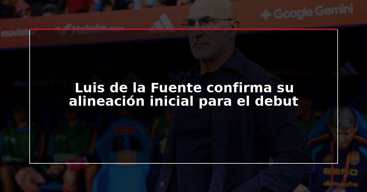 Luis de la Fuente confirma su alineación inicial para el debut