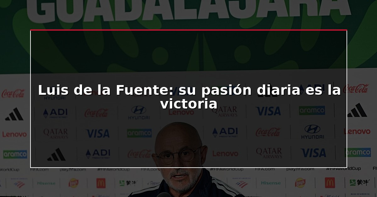 Luis de la Fuente: su pasión diaria es la victoria
