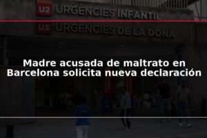 Madre acusada de maltrato en Barcelona solicita nueva declaración