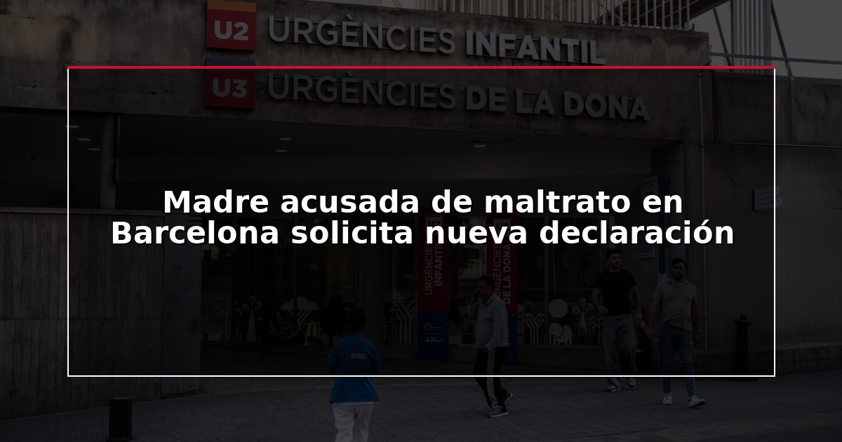 Madre acusada de maltrato en Barcelona solicita nueva declaración