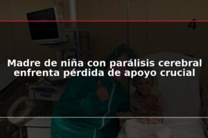 Madre de niña con parálisis cerebral enfrenta pérdida de apoyo crucial