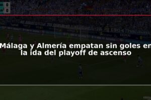 Málaga y Almería empatan sin goles en la ida del playoff de ascenso