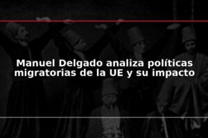 Manuel Delgado analiza políticas migratorias de la UE y su impacto