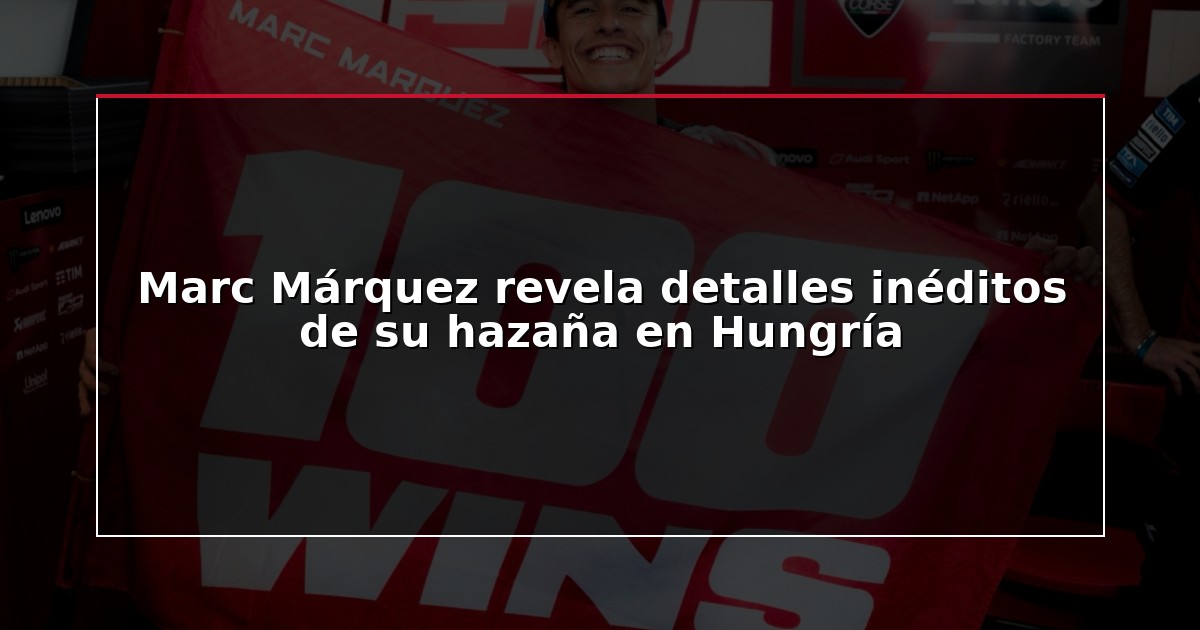 Marc Márquez revela detalles inéditos de su hazaña en Hungría
