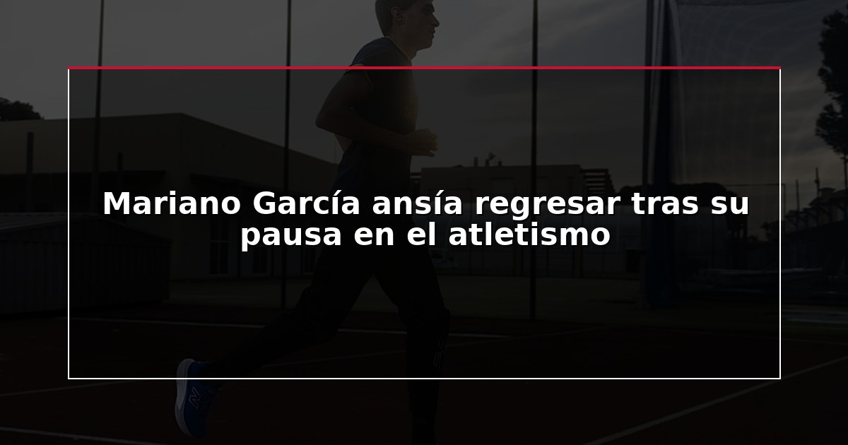 Mariano García ansía regresar tras su pausa en el atletismo
