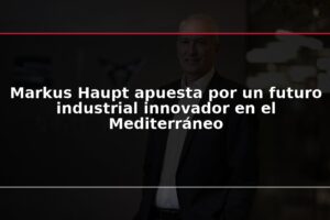 Markus Haupt apuesta por un futuro industrial innovador en el Mediterráneo