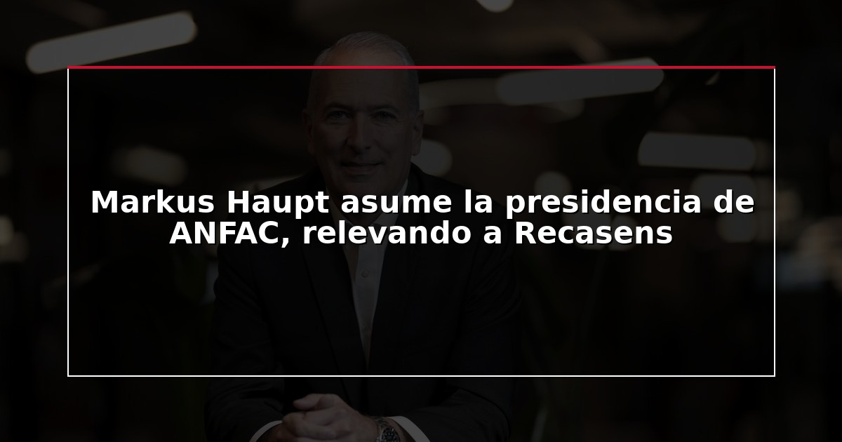 Markus Haupt asume la presidencia de ANFAC, relevando a Recasens