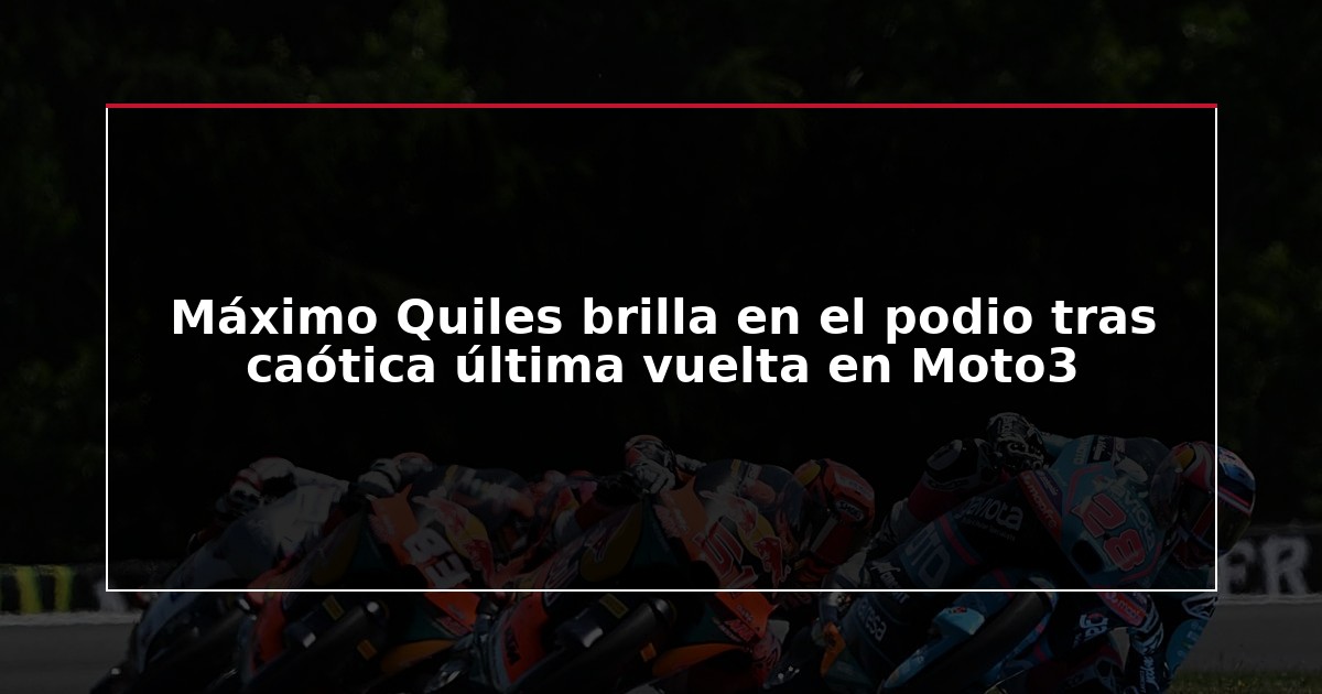Máximo Quiles brilla en el podio tras caótica última vuelta en Moto3
