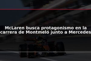 McLaren busca protagonismo en la carrera de Montmeló junto a Mercedes