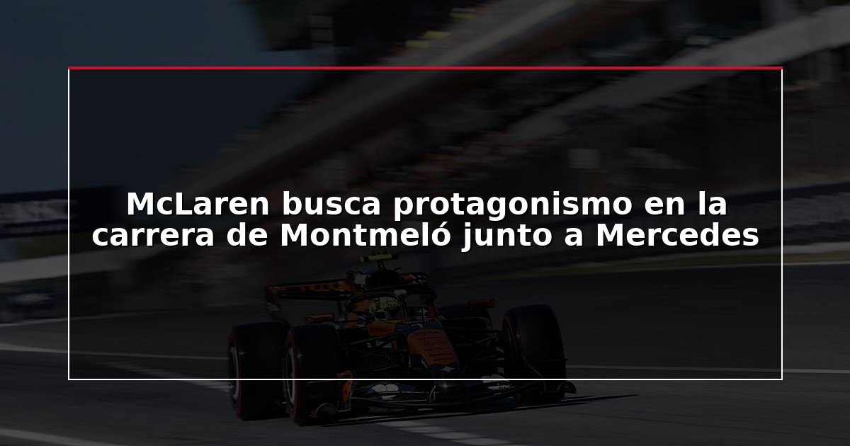 McLaren busca protagonismo en la carrera de Montmeló junto a Mercedes
