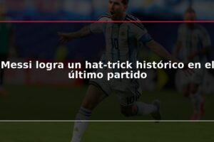 Messi logra un hat-trick histórico en el último partido