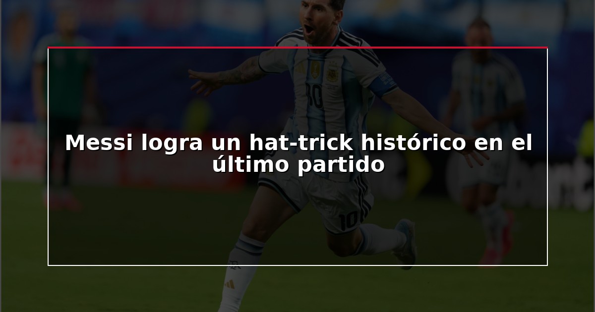 Messi logra un hat-trick histórico en el último partido
