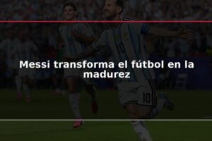 Messi transforma el fútbol en la madurez