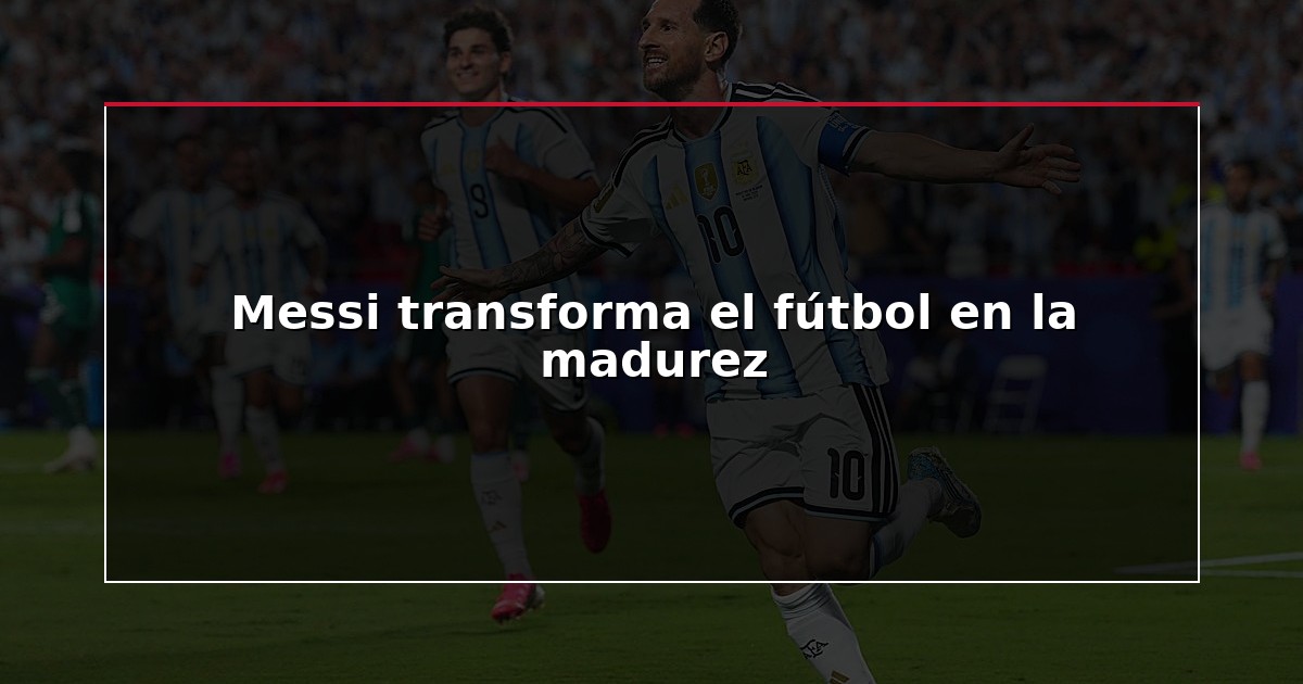 Messi transforma el fútbol en la madurez