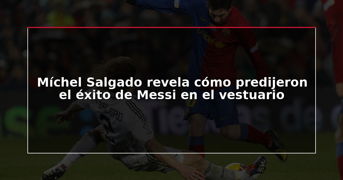 Míchel Salgado revela cómo predijeron el éxito de Messi en el vestuario