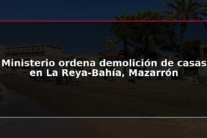 Ministerio ordena demolición de casas en La Reya-Bahía, Mazarrón