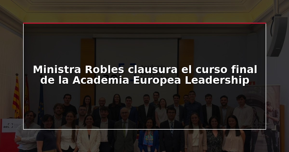 Ministra Robles clausura el curso final de la Academia Europea Leadership