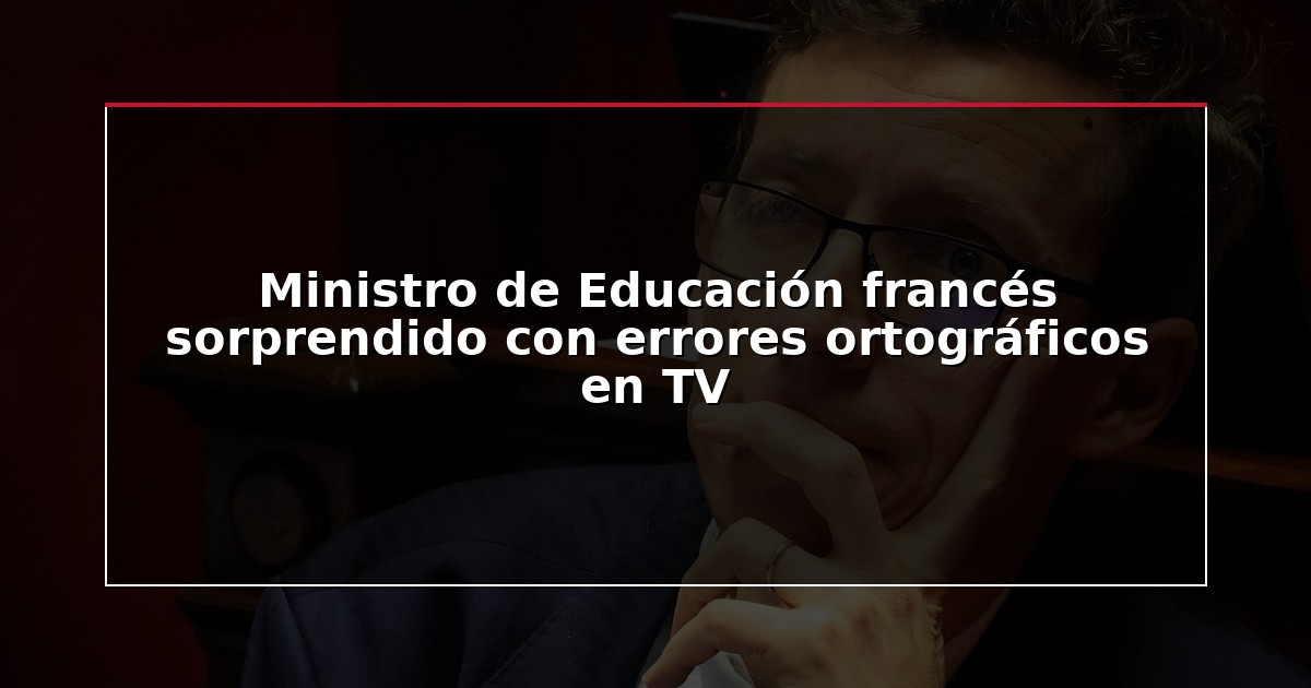 Ministro de Educación francés sorprendido con errores ortográficos en TV