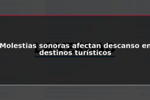 Molestias sonoras afectan descanso en destinos turísticos