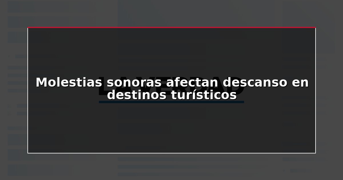 Molestias sonoras afectan descanso en destinos turísticos