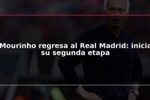 Mourinho regresa al Real Madrid: inicia su segunda etapa