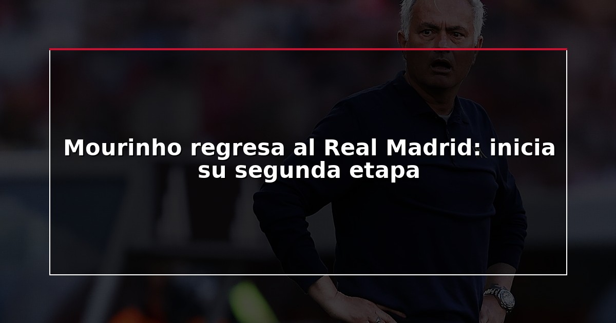 Mourinho regresa al Real Madrid: inicia su segunda etapa