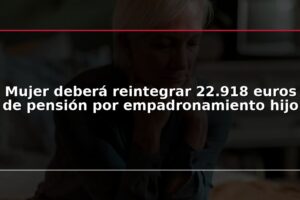 Mujer deberá reintegrar 22.918 euros de pensión por empadronamiento hijo
