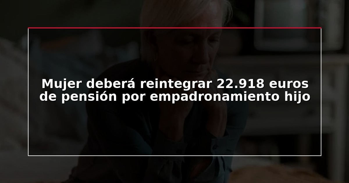 Mujer deberá reintegrar 22.918 euros de pensión por empadronamiento hijo