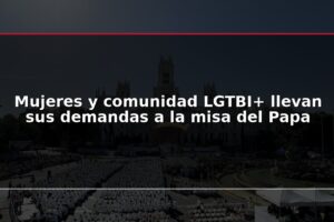 Mujeres y comunidad LGTBI+ llevan sus demandas a la misa del Papa