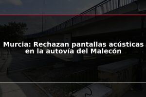 Murcia: Rechazan pantallas acústicas en la autovía del Malecón
