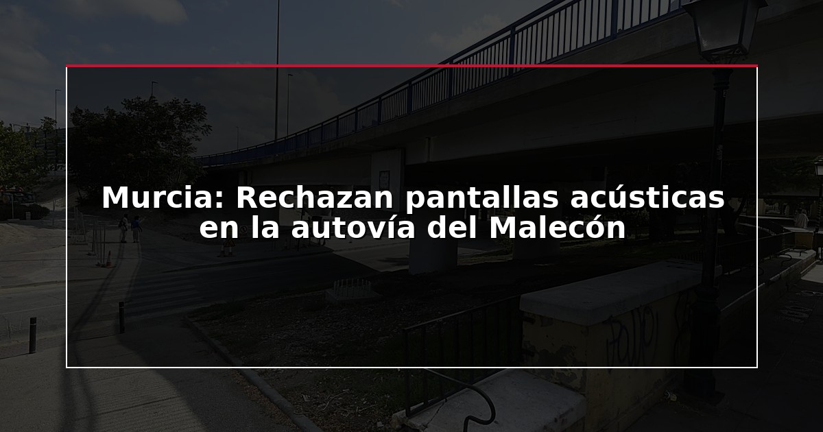 Murcia: Rechazan pantallas acústicas en la autovía del Malecón