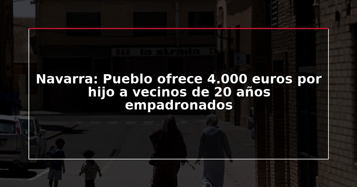 Navarra: Pueblo ofrece 4.000 euros por hijo a vecinos de 20 años empadronados