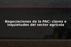 Negociaciones de la PAC: claves e inquietudes del sector agrícola