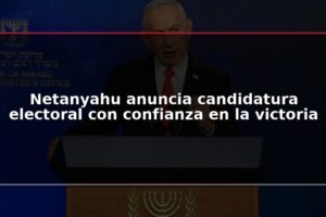 Netanyahu anuncia candidatura electoral con confianza en la victoria