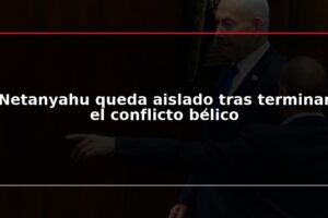 Netanyahu queda aislado tras terminar el conflicto bélico